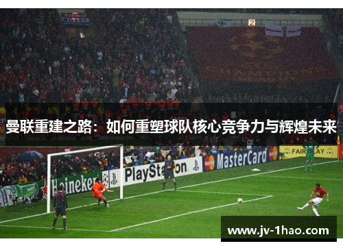 曼联重建之路：如何重塑球队核心竞争力与辉煌未来