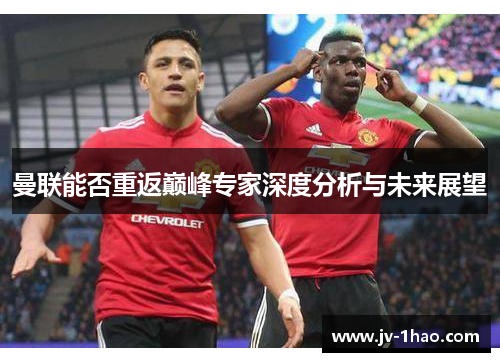 曼联能否重返巅峰专家深度分析与未来展望 曼联能否重返巅峰专家深度分析与未来展望