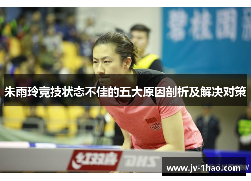 朱雨玲竞技状态不佳的五大原因剖析及解决对策 朱雨玲竞技状态不佳的五大原因剖析及解决对策