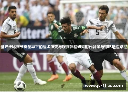 世界杯比赛节奏差异下的战术演变与观赛体验研究时代背景与球队适应路径