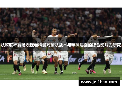 从欧联杯赛场表现看科曼对球队战术与精神层面的综合影响力研究