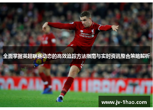 全面掌握英超联赛动态的高效追踪方法指南与实时资讯整合策略解析