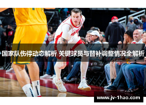 国家队伤停动态解析 关键球员与替补调整情况全解析