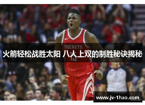 火箭轻松战胜太阳 八人上双的制胜秘诀揭秘 火箭轻松战胜太阳 八人上双的制胜秘诀揭秘