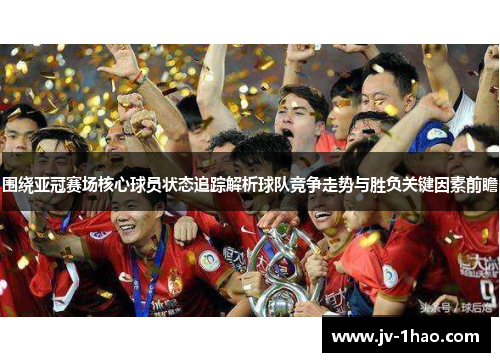 围绕亚冠赛场核心球员状态追踪解析球队竞争走势与胜负关键因素前瞻 围绕亚冠赛场核心球员状态追踪解析球队竞争走势与胜负关键因素前瞻