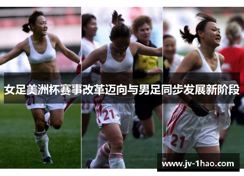 女足美洲杯赛事改革迈向与男足同步发展新阶段 女足美洲杯赛事改革迈向与男足同步发展新阶段