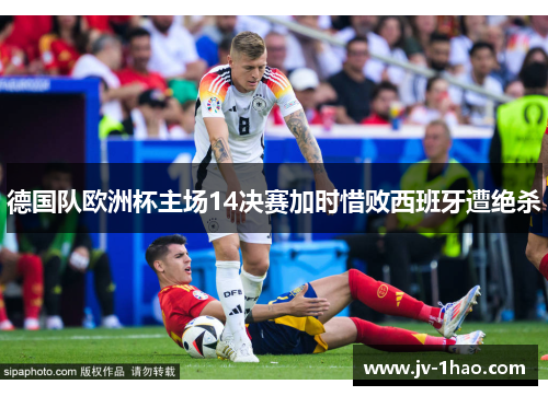 德国队欧洲杯主场14决赛加时惜败西班牙遭绝杀