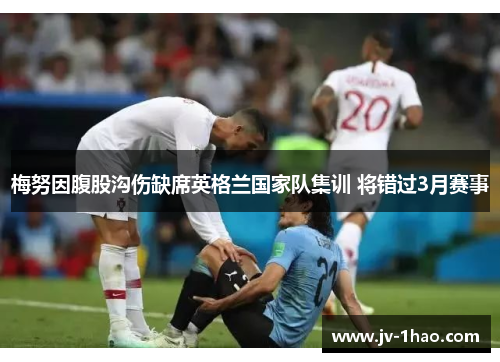 梅努因腹股沟伤缺席英格兰国家队集训 将错过3月赛事