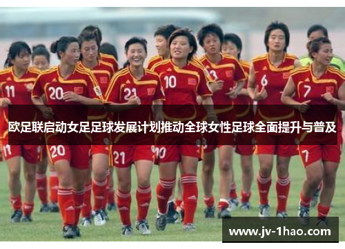 欧足联启动女足足球发展计划推动全球女性足球全面提升与普及 欧足联启动女足足球发展计划推动全球女性足球全面提升与普及