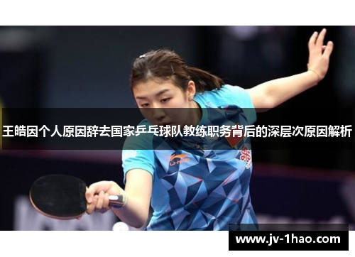 王皓因个人原因辞去国家乒乓球队教练职务背后的深层次原因解析 王皓因个人原因辞去国家乒乓球队教练职务背后的深层次原因解析