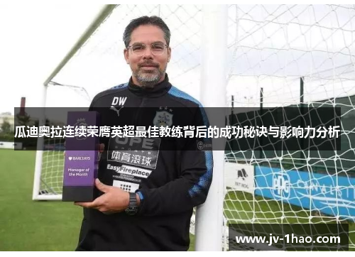 瓜迪奥拉连续荣膺英超最佳教练背后的成功秘诀与影响力分析 瓜迪奥拉连续荣膺英超最佳教练背后的成功秘诀与影响力分析