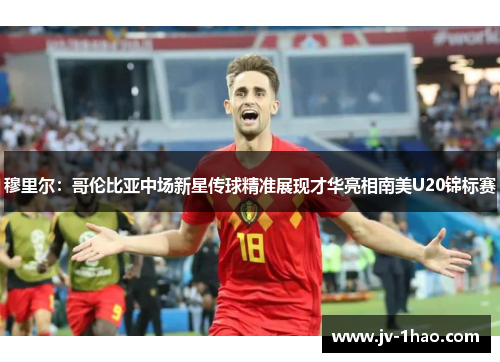 穆里尔：哥伦比亚中场新星传球精准展现才华亮相南美U20锦标赛