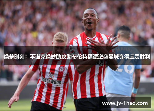 绝杀时刻：平诺克绝妙助攻助布伦特福德逆袭曼城夺得宝贵胜利