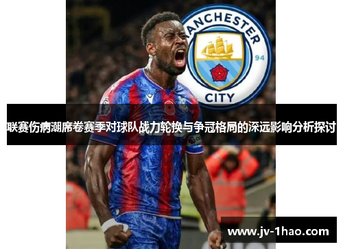 联赛伤病潮席卷赛季对球队战力轮换与争冠格局的深远影响分析探讨