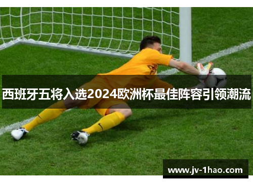 西班牙五将入选2024欧洲杯最佳阵容引领潮流