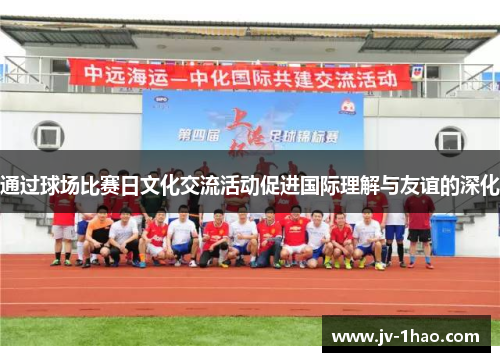 通过球场比赛日文化交流活动促进国际理解与友谊的深化
