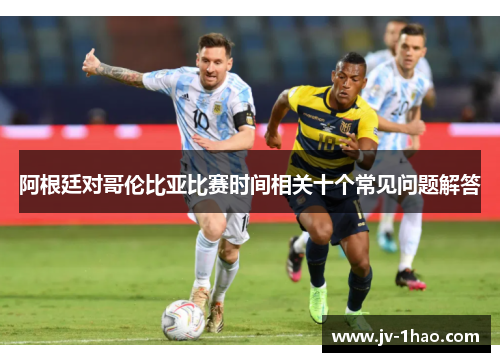 阿根廷对哥伦比亚比赛时间相关十个常见问题解答