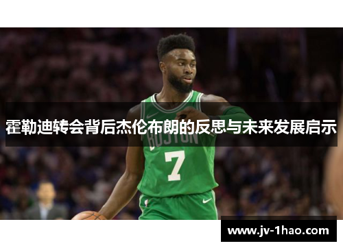 霍勒迪转会背后杰伦布朗的反思与未来发展启示
