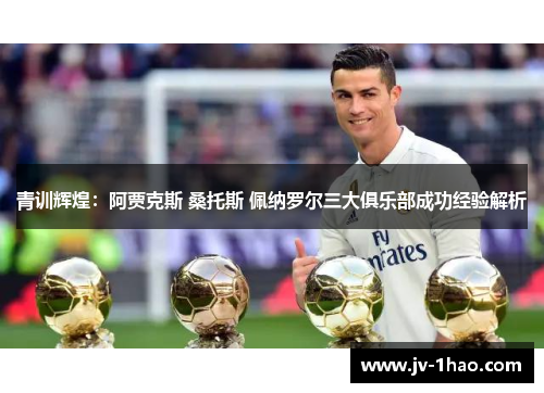 青训辉煌:阿贾克斯 桑托斯 佩纳罗尔三大俱乐部成功经验解析 青训辉煌:阿贾克斯 桑托斯 佩纳罗尔三大俱乐部成功经验解析