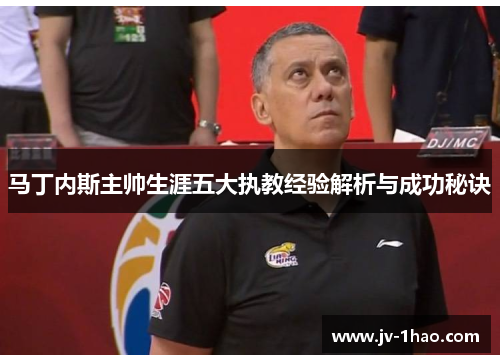 马丁内斯主帅生涯五大执教经验解析与成功秘诀 马丁内斯主帅生涯五大执教经验解析与成功秘诀